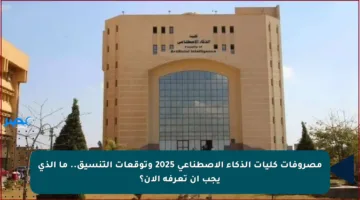 مصروفات كليات الذكاء الاصطناعي 2025 وتوقعات التنسيق.. ما الذي يجب أن تعرفه الآن؟
